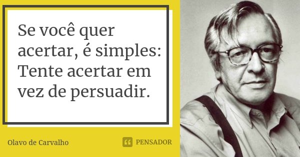 Se você quer acertar, é simples: Tente acertar em vez de persuadir.... Frase de Olavo de Carvalho.
