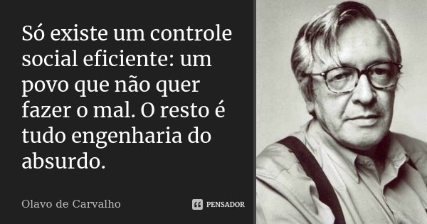 Só existe um controle social eficiente: um povo que não quer fazer o mal. O resto é tudo engenharia do absurdo.... Frase de Olavo de Carvalho.