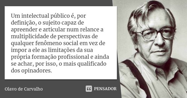 Um intelectual público é, por definição, o sujeito capaz de apreender e articular num relance a multiplicidade de perspectivas de qualquer fenômeno social em ve... Frase de Olavo de Carvalho.