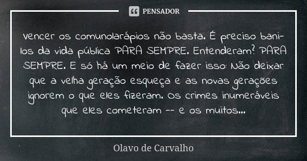 Vencer os comunolarápios não basta. É preciso bani-los da vida pública PARA SEMPRE. Entenderam? PARA SEMPRE. E só há um meio de fazer isso: Não deixar que a vel... Frase de Olavo de Carvalho.