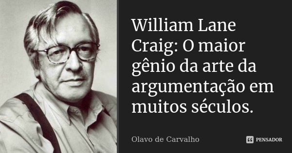 William Lane Craig: O maior gênio da arte da argumentação em muitos séculos.... Frase de Olavo de Carvalho.