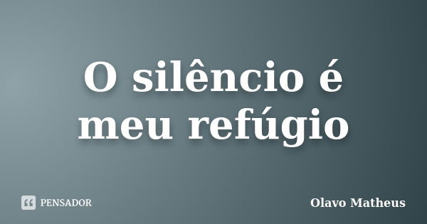 O silêncio é meu refúgio... Frase de Olavo Matheus.