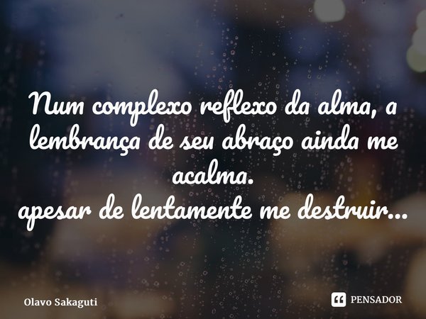 ⁠Num complexo reflexo da alma, a lembrança de seu abraço ainda me acalma. apesar de lentamente me destruir…... Frase de Olavo Sakaguti.