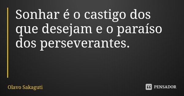 Sonhar é o castigo dos que desejam e o paraíso dos perseverantes.... Frase de Olavo Sakaguti.