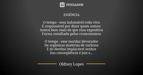 ESSÊNCIA O tempo - essa indomável roda viva É responsável por dizer quem somos: Somos bem mais do que essa expositiva Forma entalhada pelos cromossomos O tempo ... Frase de Oldney Lopes.