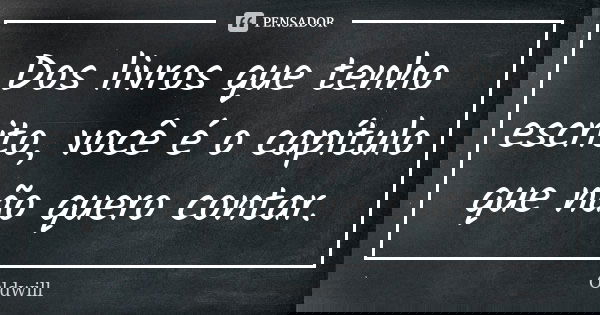 Dos livros que tenho escrito, você é o capítulo que não quero contar.... Frase de Oldwill.