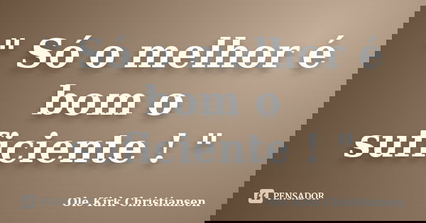 " Só o melhor é bom o suficiente ! "... Frase de Ole Kirk Christiansen.