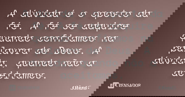A dúvida é o oposto da fé. A fé se adquire quando confiamos na palavra de Deus. A dúvida, quando não a aceitamos.... Frase de OlenG.