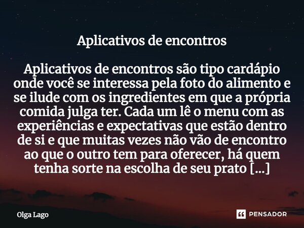 ⁠Aplicativos de encontros Aplicativos de encontros são tipo cardápio onde você se interessa pela foto do alimento e se ilude com os ingredientes em que a própri... Frase de Olga Lago.