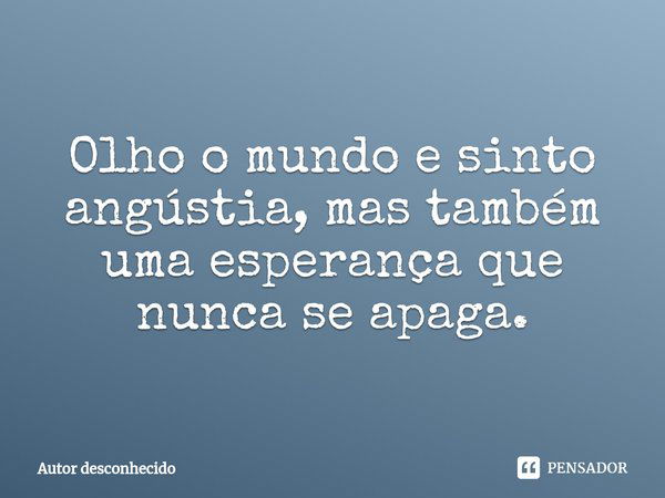 ⁠Olho o mundo e sinto angústia, mas também uma esperança que nunca se apaga.... Frase de Autor desconhecido.