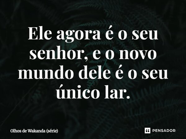 ⁠Ele agora é o seu senhor, e o novo mundo dele é o seu único lar.... Frase de Olhos de Wakanda (série).