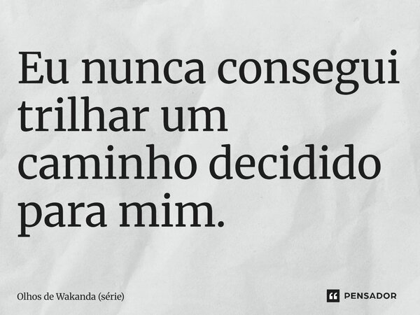⁠Eu nunca consegui trilhar um caminho decidido para mim.... Frase de Olhos de Wakanda (série).