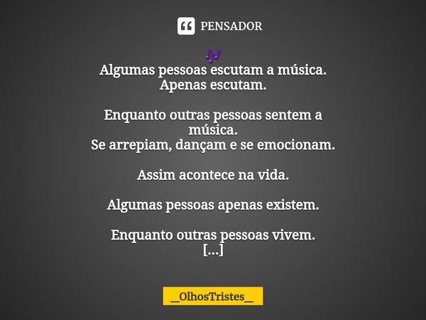 ⁠🎶 Algumas pessoas escutam a música. Apenas escutam. Enquanto outras pessoas sentem a música. Se arrepiam, dançam e se emocionam. Assim acontece na vida. Alguma... Frase de _OlhosTristes_.