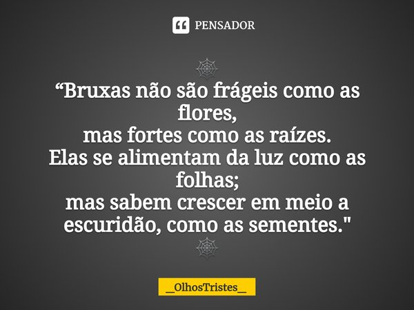 ⁠🕸
“Bruxas não são frágeis como as flores,
mas fortes como as raízes.
Elas se alimentam da luz como as folhas;
mas sabem crescer em meio a escuridão, como as se... Frase de _OlhosTristes_.