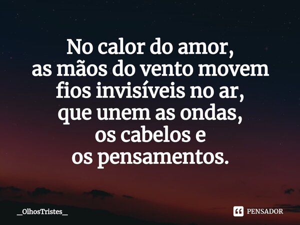 ⁠No calor do amor, as mãos do vento movem fios invisíveis no ar, que unem as ondas, os cabelos e os pensamentos.... Frase de _OlhosTristes_.