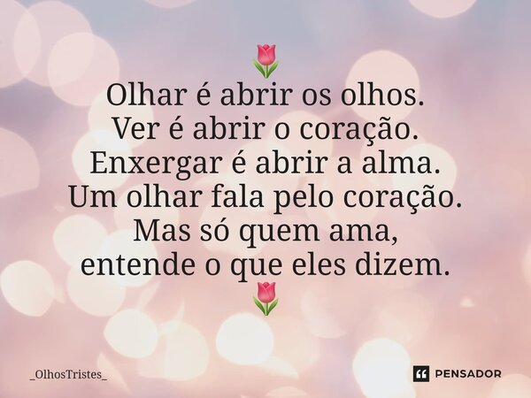 ⁠🌷 Olhar é abrir os olhos. Ver é abrir o coração. Enxergar é abrir a alma. Um olhar fala pelo coração. Mas só quem ama, entende o que eles dizem. 🌷... Frase de _OlhosTristes_.