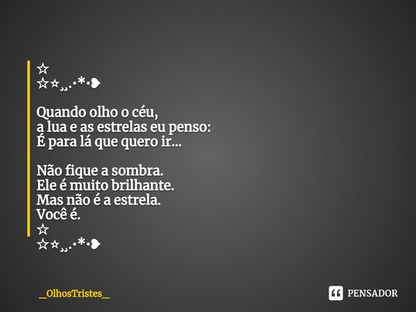 ⁠☆　
☆✫¸¸.•*•❥ Quando olho o céu,
a lua e as estrelas eu penso:
É para lá que quero ir... Não fique а sombra.
Ele é muito brilhante.
Mas não é a estrela.
Você é.... Frase de _OlhosTristes_.