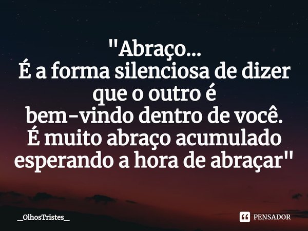 ⁠"Abraço...
É a forma silenciosa de dizer que o outro é
bem-vindo dentro de você.
É muito abraço acumulado
esperando a hora de abraçar"... Frase de _OlhosTristes_.