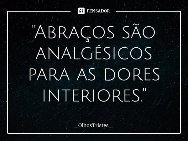 ⁠"Abraços são analgésicos para as dores interiores."... Frase de _OlhosTristes_.