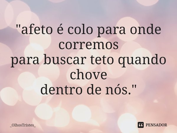 ⁠"afeto é colo para onde corremos
para buscar teto quando chove
dentro de nós."... Frase de _OlhosTristes_.