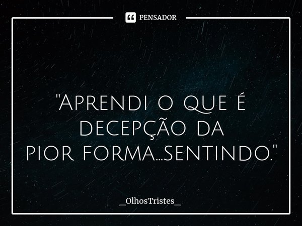 ⁠ "Aprendi o que é decepção da
pior forma...sentindo."... Frase de _OlhosTristes_.
