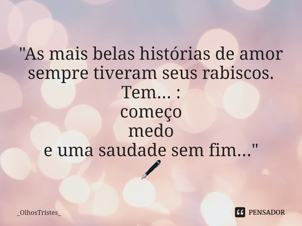 ⁠
"As mais belas histórias de amor
sempre tiveram seus rabiscos.
Tem... :
começo
medo
e uma saudade sem fim..."
🖋... Frase de _OlhosTristes_.