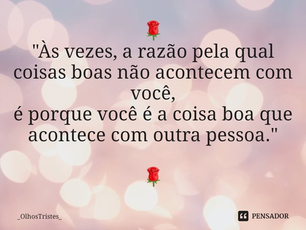 ⁠🌹
"Às vezes, a razão pela qual coisas boas não acontecem com você,
é porque você é a coisa boa que acontece com outra pessoa."
🌹... Frase de _OlhosTristes_.