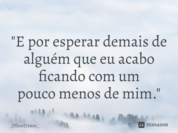 ⁠
"E por esperar demais de alguém que eu acabo ficando com um
pouco menos de mim."... Frase de _OlhosTristes_.