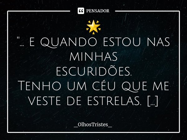 ⁠🌟
"... e quando estou nas minhas
escuridões.
Tenho um céu que me veste de estrelas.
Como o Universo cuida do céu e
a Lua ilumina tudo que há...
Eles cuida... Frase de _OlhosTristes_.