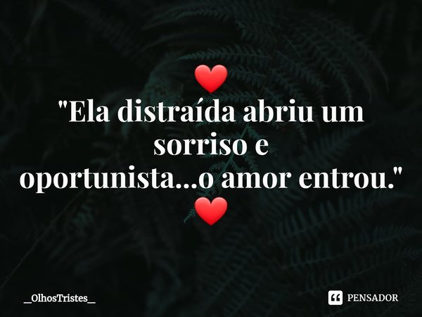 ⁠❤
"Ela distraída abriu um sorriso e
oportunista...o amor entrou."
❤... Frase de _OlhosTristes_.