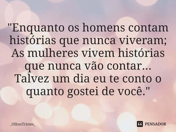 ⁠"Enquanto os homens contam histórias que nunca viveram; As mulheres vivem histórias que nunca vão contar... Talvez um dia eu te conto o quanto gostei de v... Frase de _OlhosTristes_.