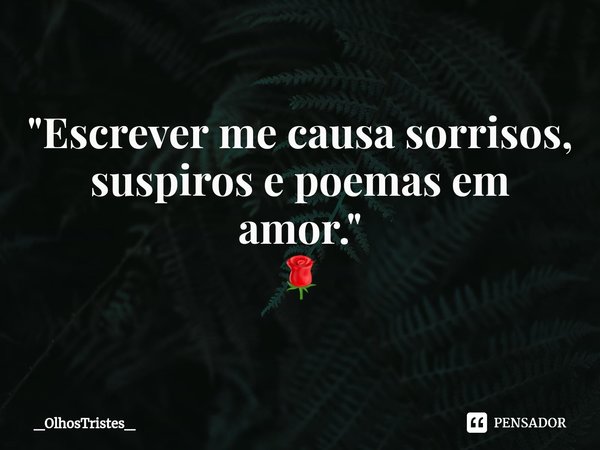 ⁠"Escrever me causa sorrisos,
suspiros e poemas em amor."
🌹... Frase de _OlhosTristes_.