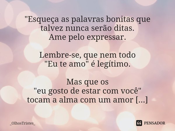 ⁠"Esqueça as palavras bonitas que
talvez nunca serão ditas.
Ame pelo expressar.
Lembre-se, que nem todo
"Eu te amo" é legítimo. Mas que os
"... Frase de _OlhosTristes_.