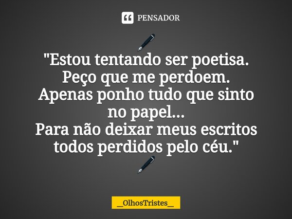 ⁠🖋 "Estou tentando ser poetisa. Peço que me perdoem. Apenas ponho tudo que sinto no papel... Para não deixar meus escritos todos perdidos pelo céu." 🖋... Frase de _OlhosTristes_.