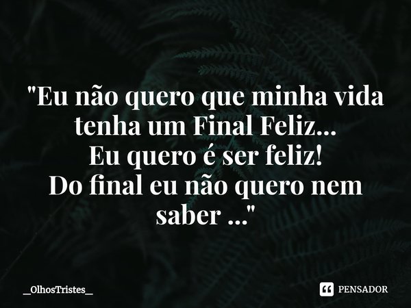 ⁠
"Eu não quero que minha vida
tenha um Final Feliz...
Eu quero é ser feliz!
Do final eu não quero nem saber ..."... Frase de _OlhosTristes_.