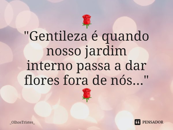 ⁠🌹
"Gentileza é quando nosso jardim
interno passa a dar flores fora de nós..."
🌹... Frase de _OlhosTristes_.