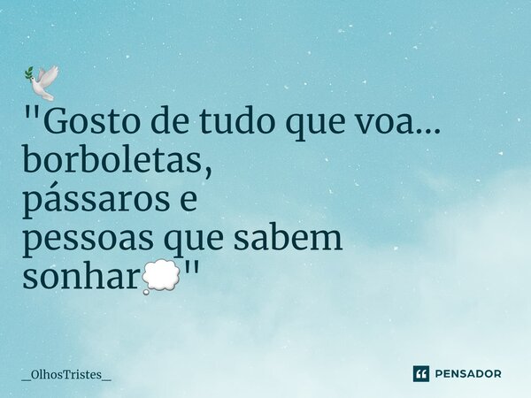 ⁠🕊 "Gosto de tudo que voa... borboletas, pássaros e pessoas que sabem sonhar💭"... Frase de _OlhosTristes_.