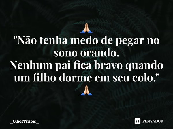 ⁠🙏🏻
"Não tenha medo de pegar no
sono orando.
Nenhum pai fica bravo quando
um filho dorme em seu colo."
🙏🏻... Frase de _OlhosTristes_.
