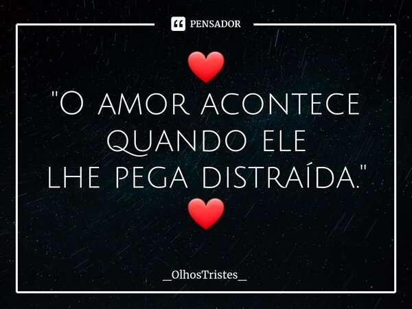 ⁠❤ "O amor acontece quando ele lhe pega distraída." ❤... Frase de _OlhosTristes_.