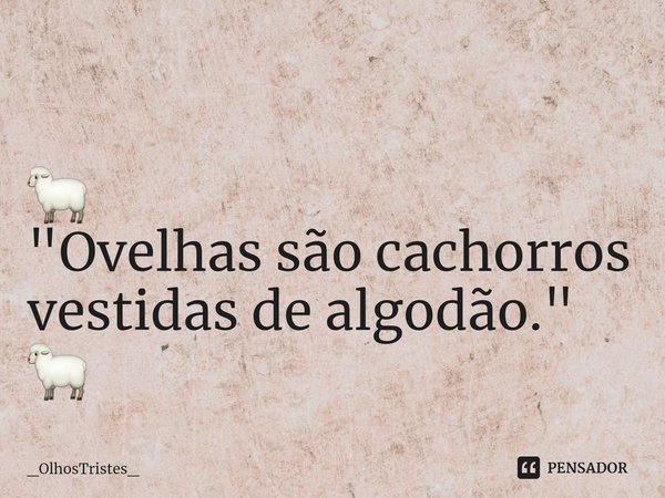 ⁠
🐑
"Ovelhas são cachorros
vestidas de algodão."
🐑... Frase de _OlhosTristes_.