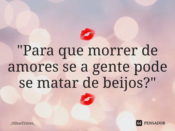 ⁠💋
"Para que morrer de amores se a gente pode se matar de beijos?"
💋... Frase de _OlhosTristes_.
