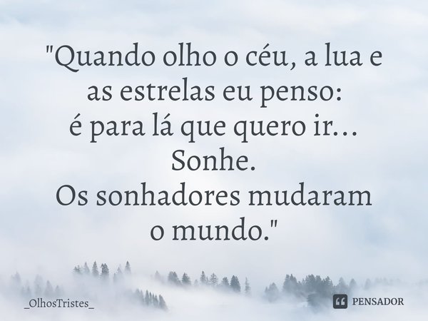 ⁠"Quando olho o céu, a lua e
as estrelas eu penso:
é para lá que quero ir...
Sonhe.
Os sonhadores mudaram
o mundo."... Frase de _OlhosTristes_.