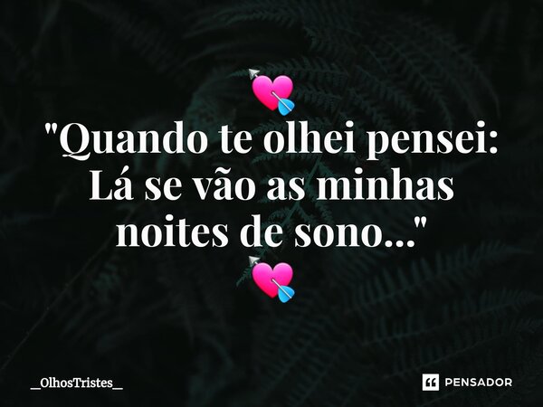 ⁠💘 "Quando te olhei pensei: Lá se vão as minhas noites de sono..." 💘... Frase de _OlhosTristes_.