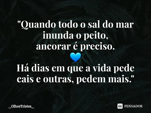 ⁠"Quando todo o sal do mar inunda o peito, ancorar é preciso. 💙 Há dias em que a vida pede cais e outras, pedem mais."... Frase de _OlhosTristes_.