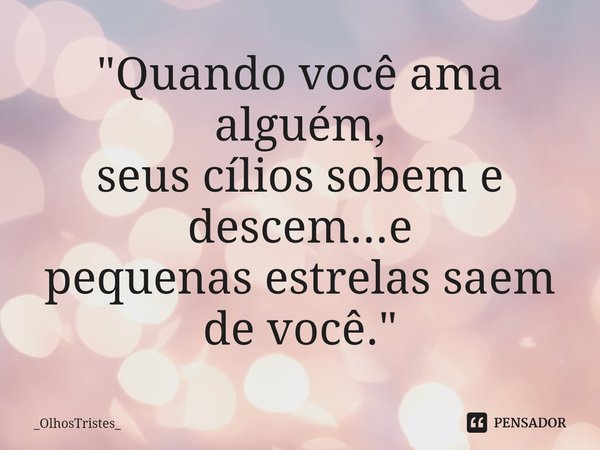 ⁠"Quando você ama alguém,
seus cílios sobem e descem...e
pequenas estrelas saem de você."... Frase de _OlhosTristes_.
