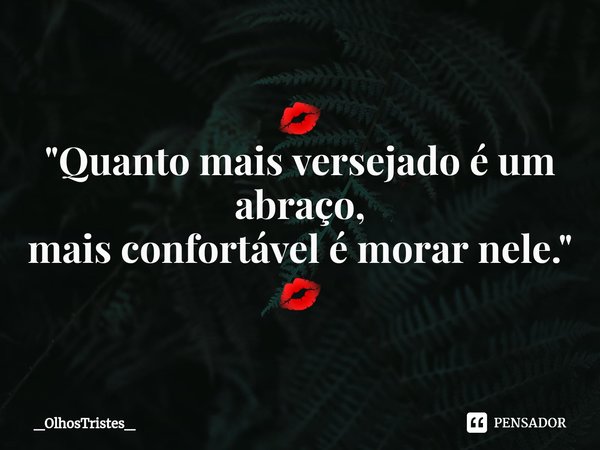 ⁠💋
"Quanto mais versejado é um
abraço,
mais confortável é morar nele."
💋... Frase de _OlhosTristes_.