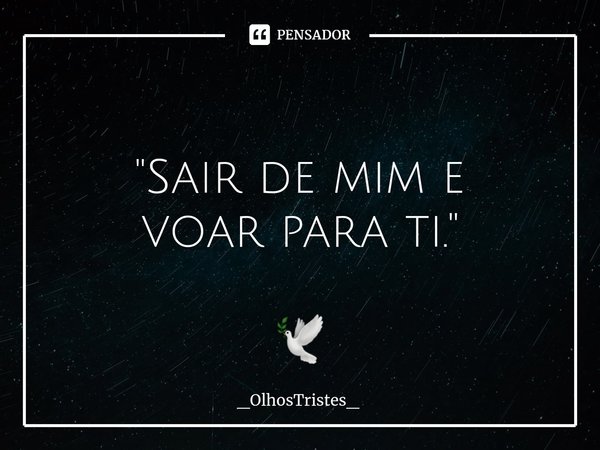 ⁠
"Sair de mim e
voar para ti." 🕊... Frase de _OlhosTristes_.