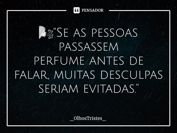 ⁠🌬 "Se as pessoas passassem
perfume antes de falar, muitas desculpas seriam evitadas."... Frase de _OlhosTristes_.