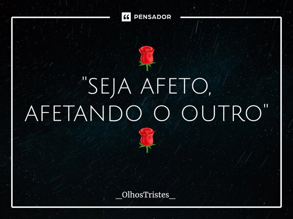 ⁠🌹 "seja afeto, afetando o outro" 🌹... Frase de _OlhosTristes_.