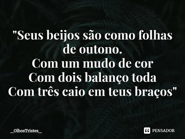 ⁠"Seus beijos são como folhas de outono. Com um mudo de cor Com dois balanço toda Com três caio em teus braços"... Frase de _OlhosTristes_.